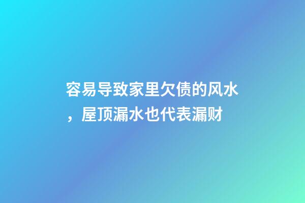 容易导致家里欠债的风水，屋顶漏水也代表漏财