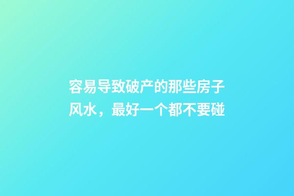 容易导致破产的那些房子风水，最好一个都不要碰