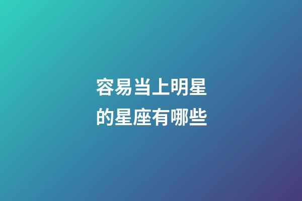 容易当上明星的星座有哪些-第1张-星座运势-玄机派