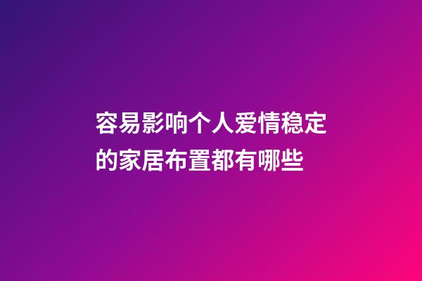 容易影响个人爱情稳定的家居布置都有哪些