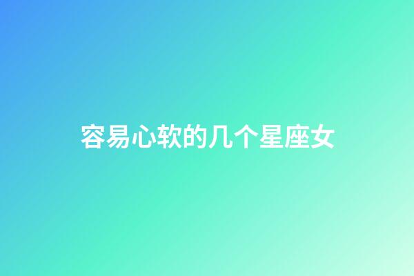 容易心软的几个星座女-第1张-星座运势-玄机派