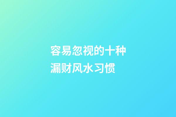 容易忽视的十种漏财风水习惯