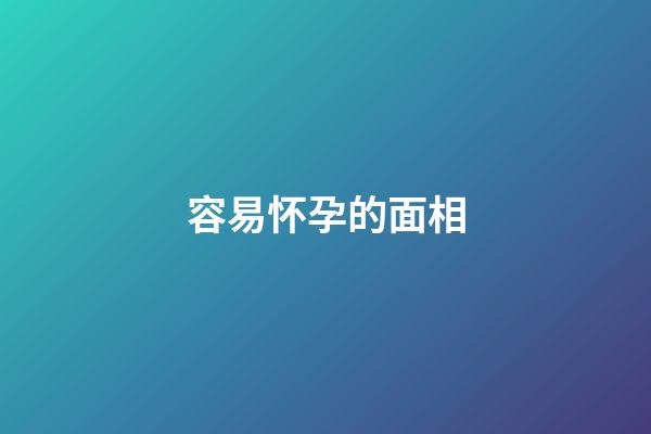 容易怀孕的面相
