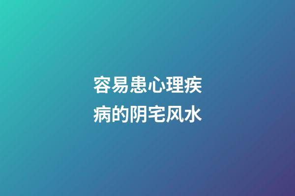 容易患心理疾病的阴宅风水