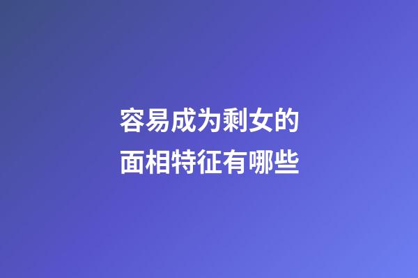 容易成为剩女的面相特征有哪些