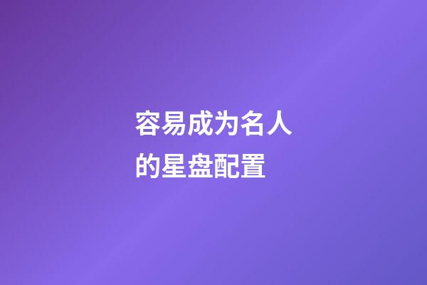 容易成为名人的星盘配置-第1张-星座运势-玄机派