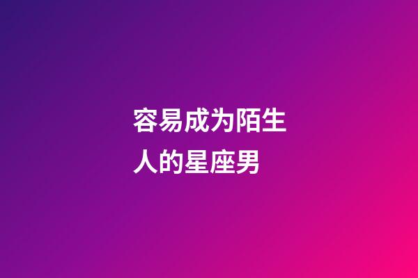 容易成为陌生人的星座男-第1张-星座运势-玄机派