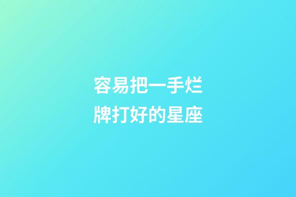 容易把一手烂牌打好的星座-第1张-星座运势-玄机派