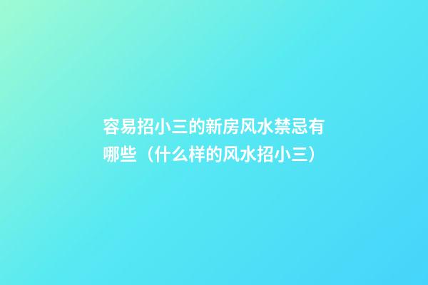 容易招小三的新房风水禁忌有哪些（什么样的风水招小三）