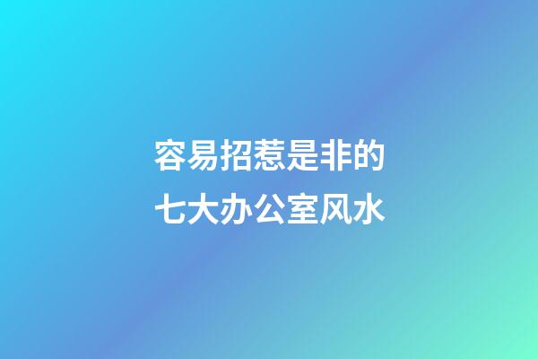 容易招惹是非的七大办公室风水
