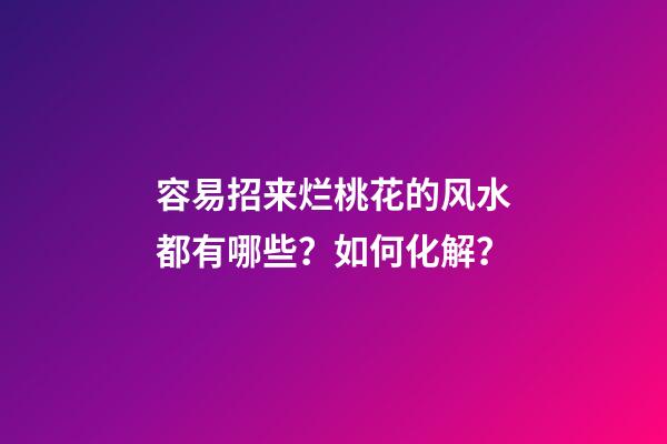 容易招来烂桃花的风水都有哪些？如何化解？