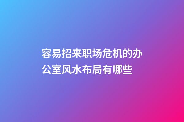 容易招来职场危机的办公室风水布局有哪些