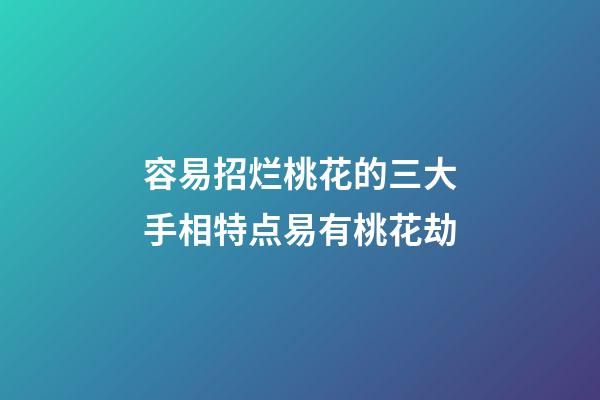 容易招烂桃花的三大手相特点易有桃花劫