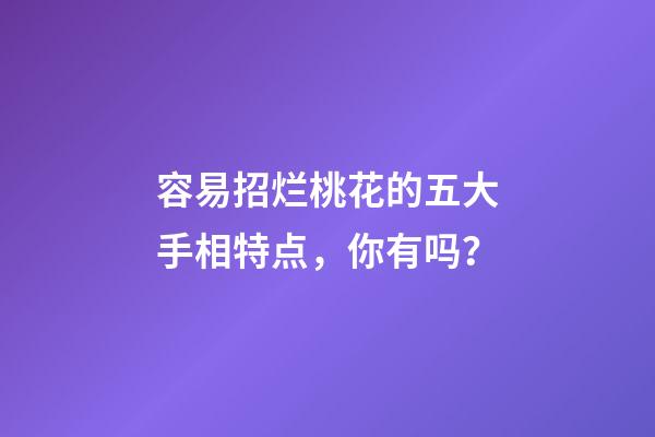 容易招烂桃花的五大手相特点，你有吗？