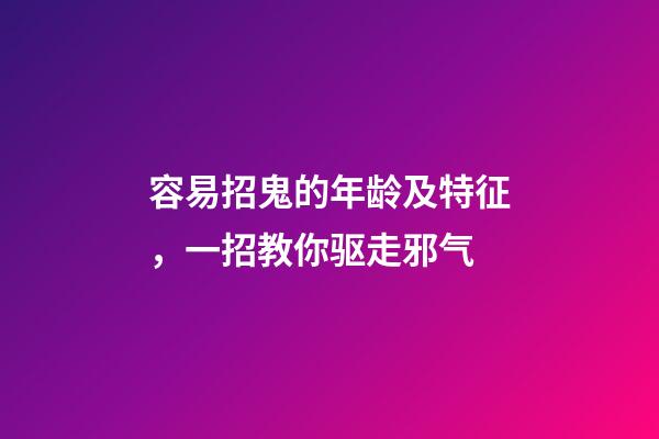 容易招鬼的年龄及特征，一招教你驱走邪气