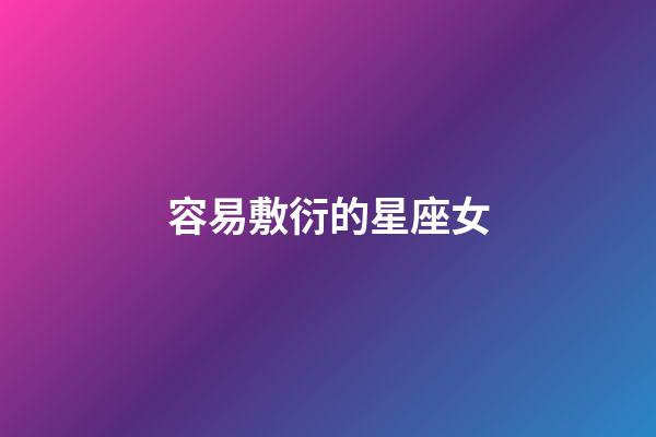 容易敷衍的星座女-第1张-星座运势-玄机派