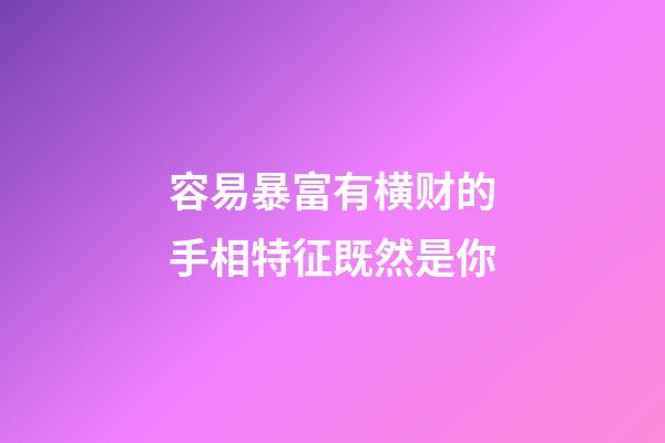 容易暴富有横财的手相特征既然是你