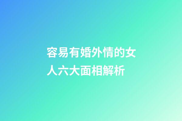 容易有婚外情的女人六大面相解析