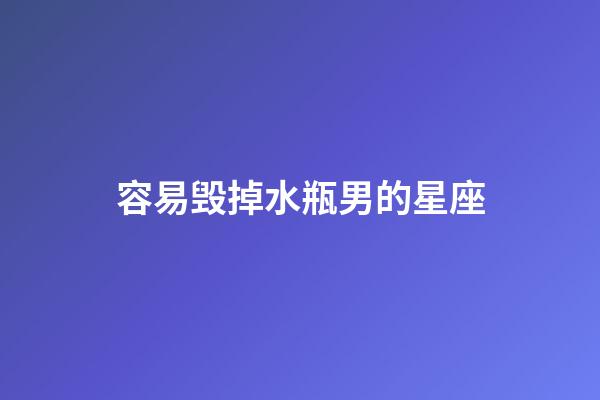 容易毁掉水瓶男的星座-第1张-星座运势-玄机派