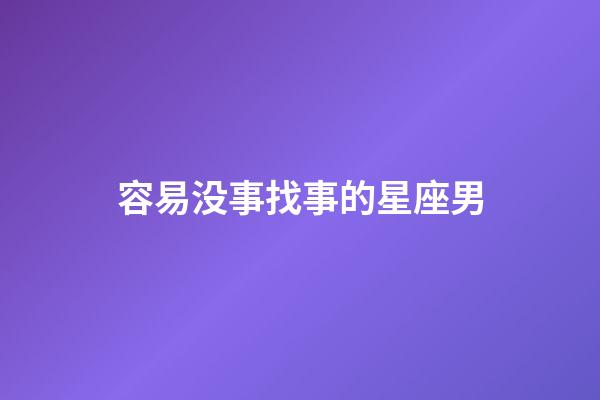 容易没事找事的星座男-第1张-星座运势-玄机派