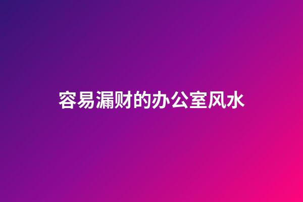 容易漏财的办公室风水