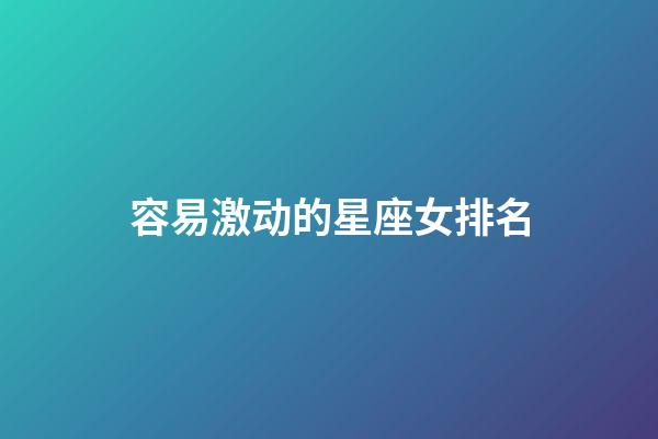 容易激动的星座女排名-第1张-星座运势-玄机派