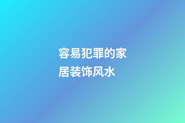 容易犯罪的家居装饰风水
