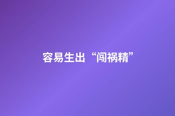 容易生出“闯祸精”