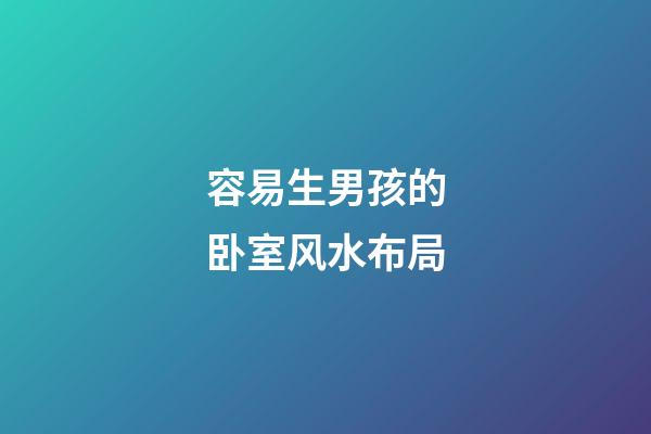 容易生男孩的卧室风水布局