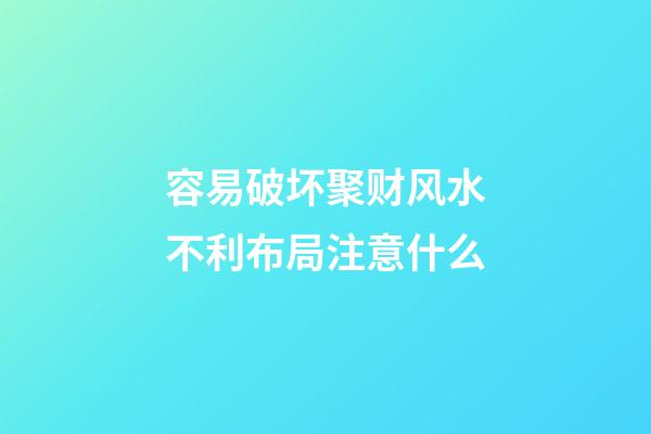 容易破坏聚财风水不利布局注意什么