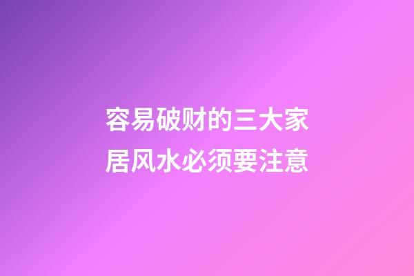 容易破财的三大家居风水必须要注意