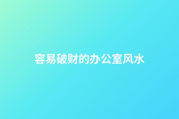 容易破财的办公室风水