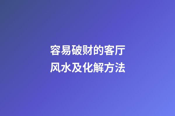 容易破财的客厅风水及化解方法