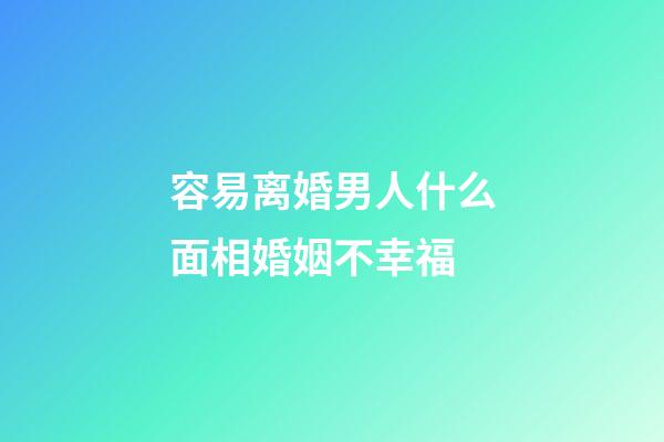 容易离婚男人什么面相婚姻不幸福