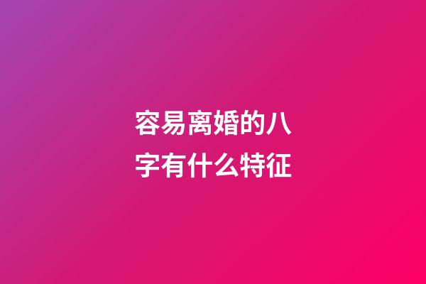 容易离婚的八字有什么特征?