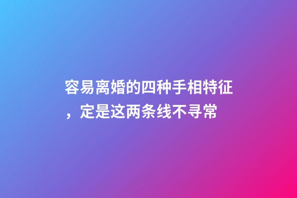 容易离婚的四种手相特征，定是这两条线不寻常