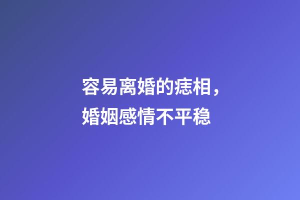 容易离婚的痣相，婚姻感情不平稳