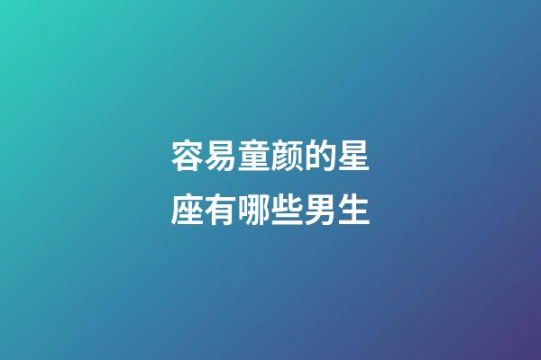 容易童颜的星座有哪些男生-第1张-星座运势-玄机派