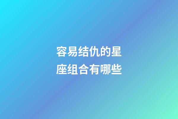 容易结仇的星座组合有哪些-第1张-星座运势-玄机派