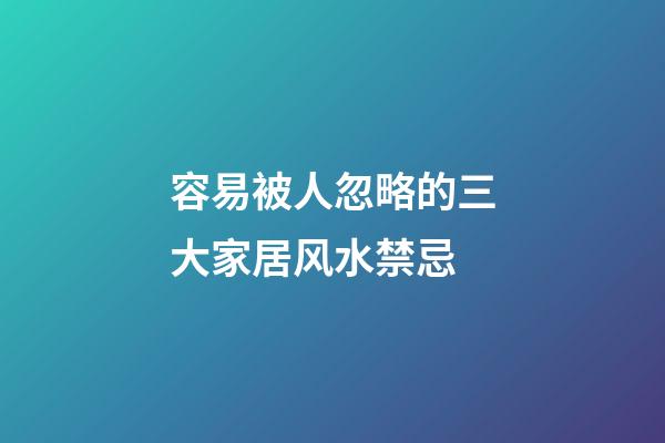 容易被人忽略的三大家居风水禁忌