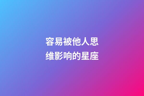 容易被他人思维影响的星座-第1张-星座运势-玄机派