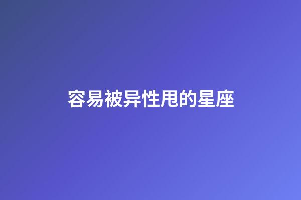 容易被异性甩的星座-第1张-星座运势-玄机派