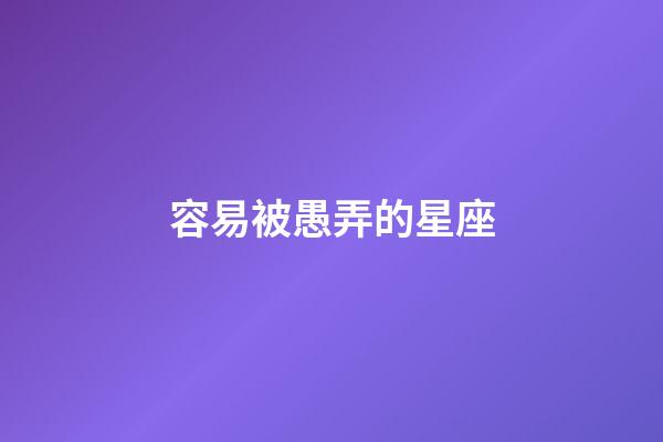 容易被愚弄的星座-第1张-星座运势-玄机派