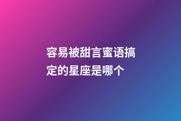 容易被甜言蜜语搞定的星座是哪个-第1张-星座运势-玄机派