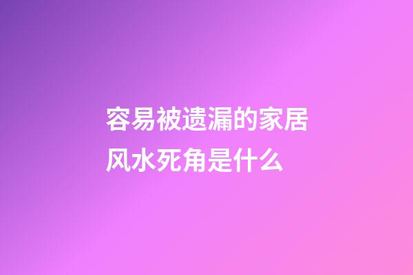 容易被遗漏的家居风水死角是什么