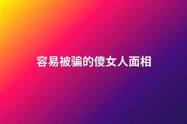 容易被骗的傻女人面相