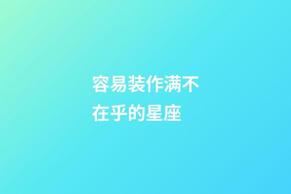 容易装作满不在乎的星座-第1张-星座运势-玄机派