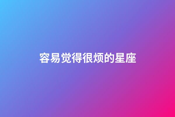 容易觉得很烦的星座-第1张-星座运势-玄机派