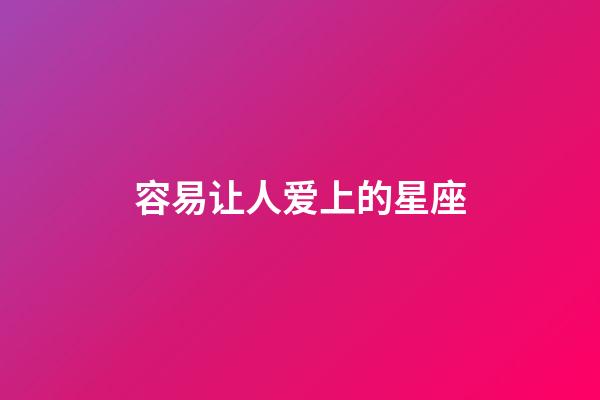 容易让人爱上的星座-第1张-星座运势-玄机派