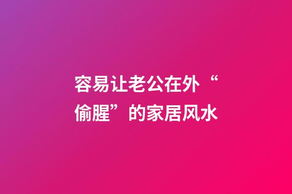 容易让老公在外“偷腥”的家居风水